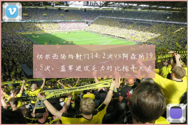 切尔西场均射门14.2次vs阿森纳19.5次，蓝军进攻乏力对比枪手火力